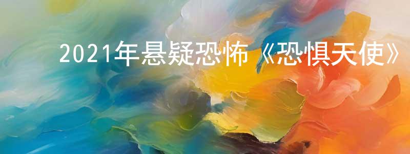 安光华的动漫综艺大全,2021年悬疑恐怖《恐惧天使》BD中英双字迅雷下载_电影天堂